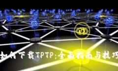 如何下载TPTP：全面指南与技巧