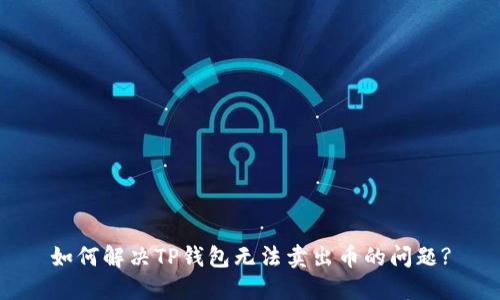 如何解决TP钱包无法卖出币的问题?