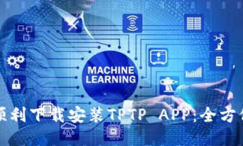 如何顺利下载安装TPTP APP：全方位指南