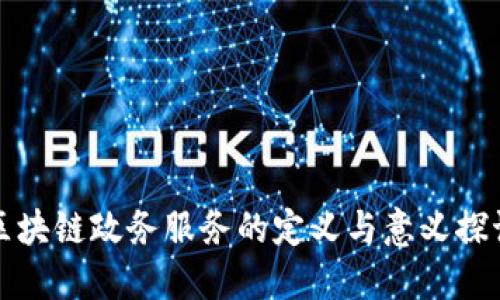 区块链政务服务的定义与意义探讨