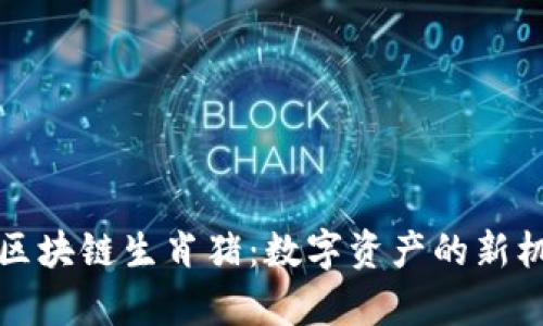 深入解析区块链生肖猪：数字资产的新机遇与挑战