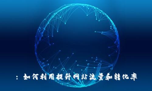 : 如何利用提升网站流量和转化率