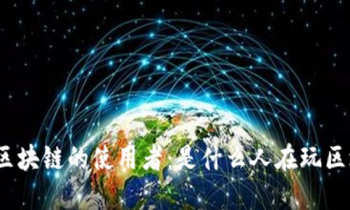 探索区块链的使用者：是什么人在玩区块链？