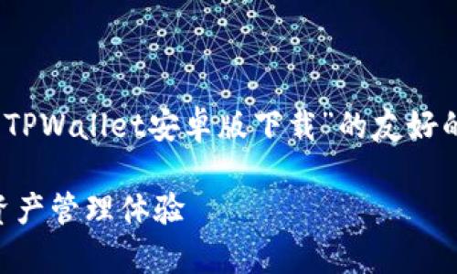 注意：由于需要很长的内容，以下是一个关于“TPWallet安卓版下载”的友好的和关键词，后续内容会给出简要示例和框架。

TPWallet安卓版下载：确保安全便捷的加密资产管理体验