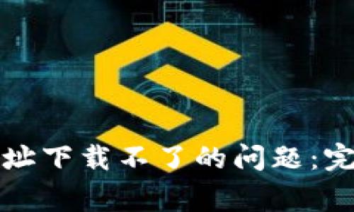 如何解决TP钱包官方网址下载不了的问题：完整指南与常见故障排除
