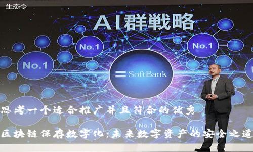 思考一个适合推广并且符合的优秀 

区块链保存数字化：未来数字资产的安全之道