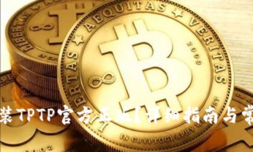 如何下载安装TPTP官方正版？详细指南与常见问题解答
