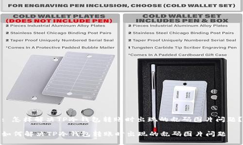 : 怎样解决TP冷钱包转账时出现的乱码图片问题？

如何解决TP冷钱包转账时出现的乱码图片问题