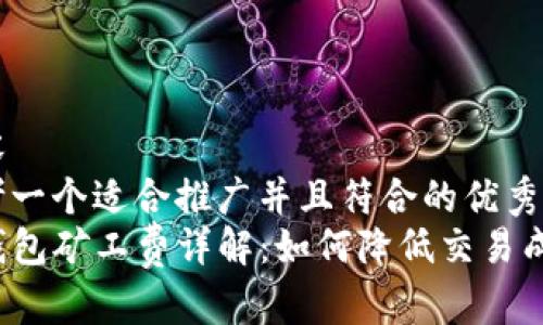 内容  
思考一个适合推广并且符合的优秀  
TP钱包矿工费详解：如何降低交易成本？