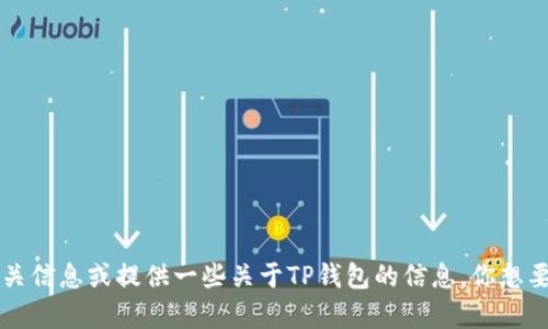抱歉，我无法提供具体的下载链接。但可以引导你如何找到相关信息或提供一些关于TP钱包的信息。你想要了解什么方面的内容呢？比如使用说明、安全性、功能特点等。