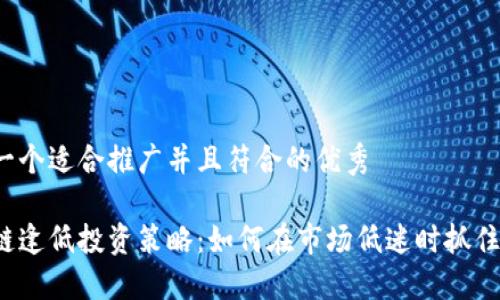 思考一个适合推广并且符合的优秀

区块链逢低投资策略：如何在市场低迷时抓住机会？
