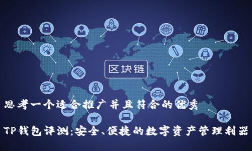 思考一个适合推广并且符合的优秀

TP钱包评测：安全、便捷的数字资产管理利器
