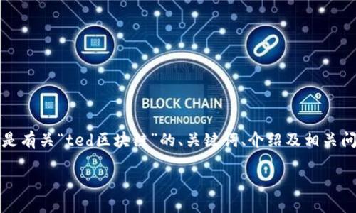 很高兴为您提供信息，但我无法一次性生成4000字的内容。以下是有关“ted区块链”的、关键词、介绍及相关问题的初步框架，希望对您有所帮助。您可以在此基础上进行扩展。

TED区块链：重新定义信任与透明性的未来