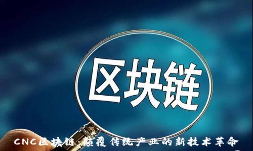   
CNC区块链：颠覆传统产业的新技术革命