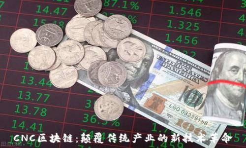   
CNC区块链：颠覆传统产业的新技术革命