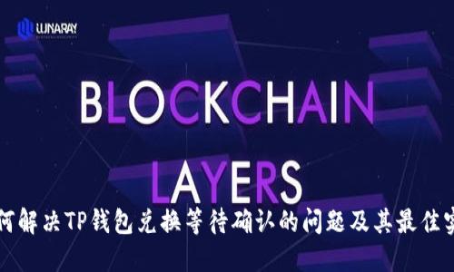 如何解决TP钱包兑换等待确认的问题及其最佳实践