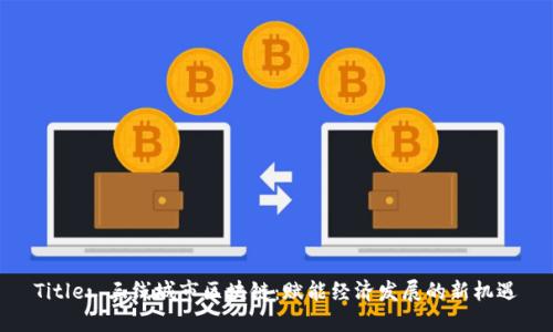 Title: 三线城市区块链：赋能经济发展的新机遇