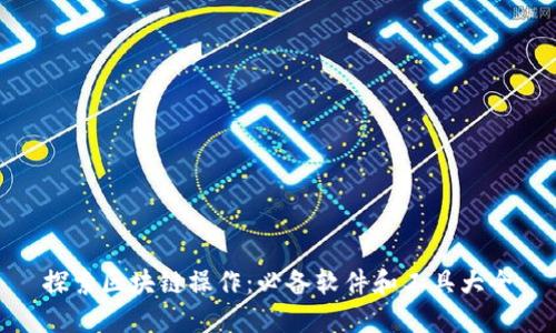 探索区块链操作：必备软件和工具大全