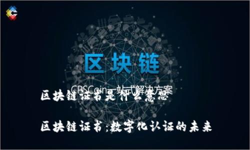 区块链证书是什么意思

区块链证书：数字化认证的未来