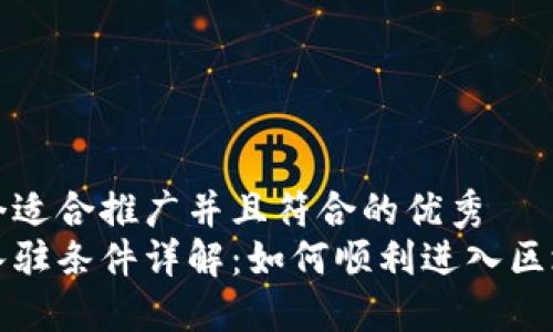 思考一个适合推广并且符合的优秀
区块链入驻条件详解：如何顺利进入区块链行业