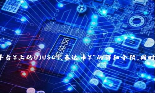 在这里，我将为您提供一个关于“如何购买TP（交易平台）上的U（USDT，泰达币）”的详细介绍，同时会提供一个的、相关关键词和一些常见问题的回答。


如何在交易平台上快速购买USDT：新手必看指南