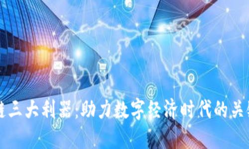 区块链三大利器：助力数字经济时代的关键技术