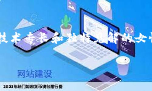 区块链女神是一个在区块链和加密货币领域中特别受欢迎的概念，通常用来形容那些在这一领域中具有卓越影响力、技术专长和独特见解的女性。随着区块链技术的发展，这个领域中的女性开始占据越来越重要的地位，她们用自己的智慧和努力推动行业的进步。

### 区块链女神：探索女性在加密货币与区块链领域的崛起