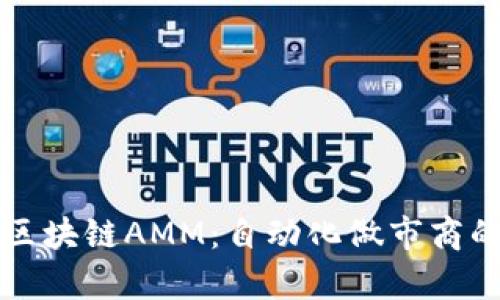 深入了解区块链AMM：自动化做市商的全部解析