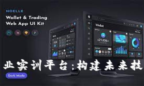 探索区块链专业实训平台：构建未来技术人才的桥梁