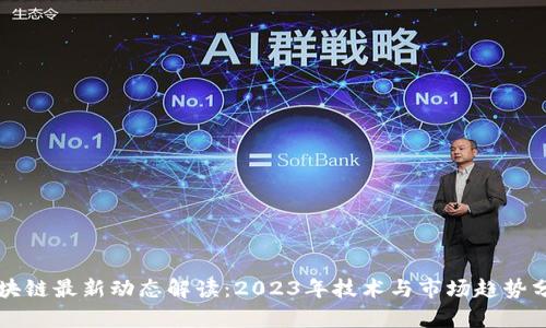 区块链最新动态解读：2023年技术与市场趋势分析