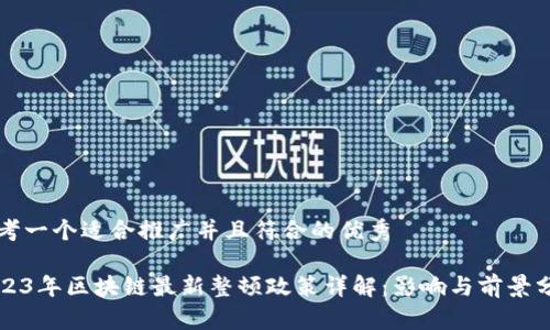 思考一个适合推广并且符合的优秀

2023年区块链最新整顿政策详解：影响与前景分析