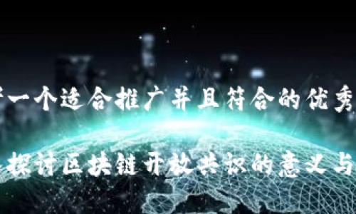 思考一个适合推广并且符合的优秀

深入探讨区块链开放共识的意义与应用