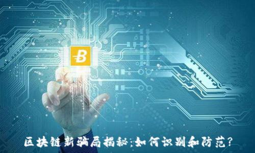   
区块链新骗局揭秘：如何识别和防范?