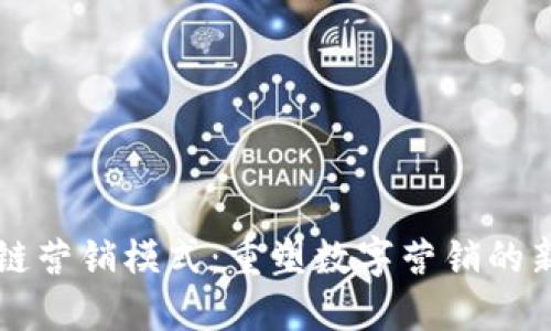 区块链营销模式：重塑数字营销的新范式