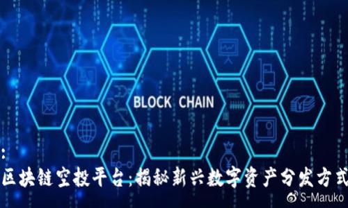 :  
区块链空投平台：揭秘新兴数字资产分发方式