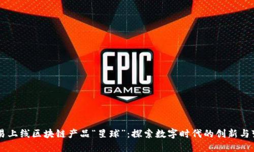 网易上线区块链产品“星球”：探索数字时代的创新与变革