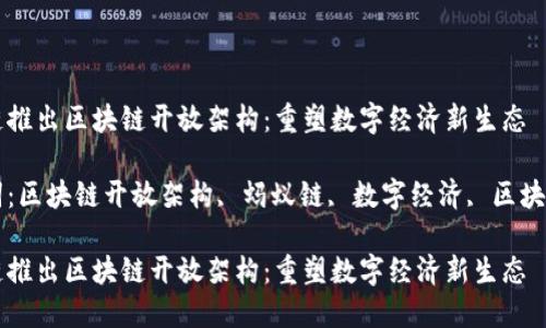 蚂蚁链推出区块链开放架构：重塑数字经济新生态

关键词：区块链开放架构, 蚂蚁链, 数字经济, 区块链技术

蚂蚁链推出区块链开放架构：重塑数字经济新生态