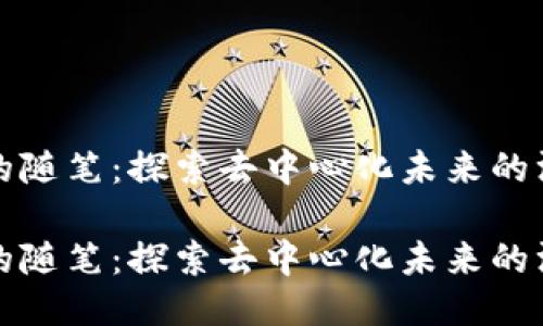 区块链的随笔：探索去中心化未来的深度思考

区块链的随笔：探索去中心化未来的深度思考