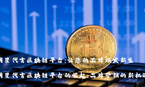 明星代言区块链平台：让您的品牌焕发新生

明星代言区块链平台的崛起：品牌营销的新机遇