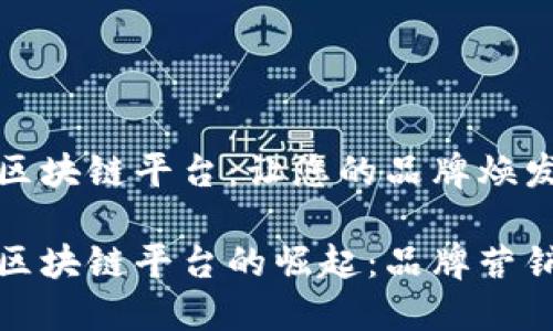 明星代言区块链平台：让您的品牌焕发新生

明星代言区块链平台的崛起：品牌营销的新机遇