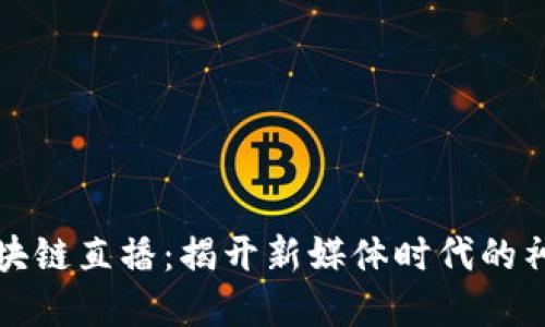 品牌区块链直播：揭开新媒体时代的神秘面纱