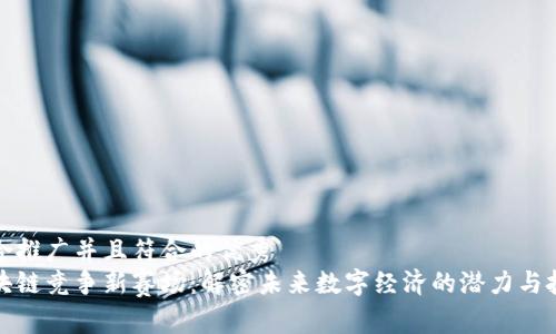 适合推广并且符合的优秀
区块链竞争新赛场：解密未来数字经济的潜力与挑战