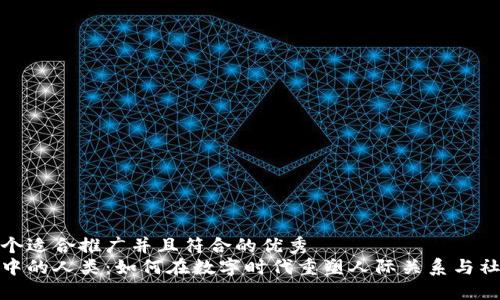 思考一个适合推广并且符合的优秀
区块链中的人类：如何在数字时代重塑人际关系与社群融合