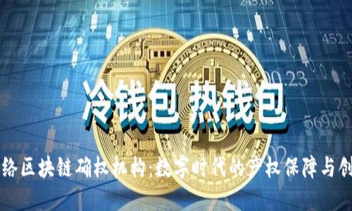 网络区块链确权机构：数字时代的产权保障与创新