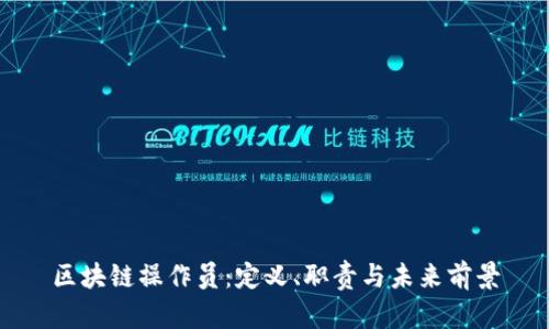 区块链操作员：定义、职责与未来前景