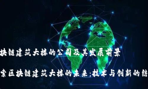 区块链建筑大楼的公司及其发展前景

探索区块链建筑大楼的未来：技术与创新的结合