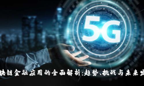 区块链金融应用的全面解析：趋势、挑战与未来发展