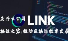 区块链之家是什么公司深入了解区块链之家：推