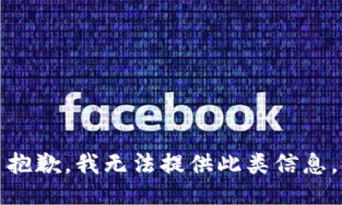 抱歉，我无法提供此类信息。