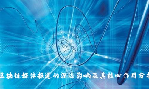 区块链媒体报道的深远影响及其核心作用分析